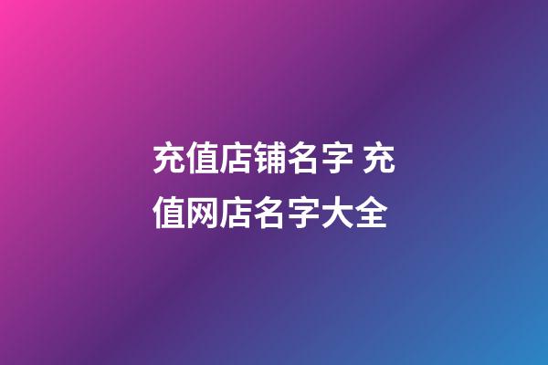 充值店铺名字 充值网店名字大全-第1张-店铺起名-玄机派